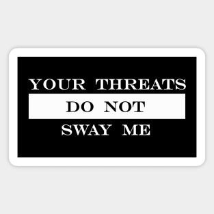 your threats do not sway me Magnet